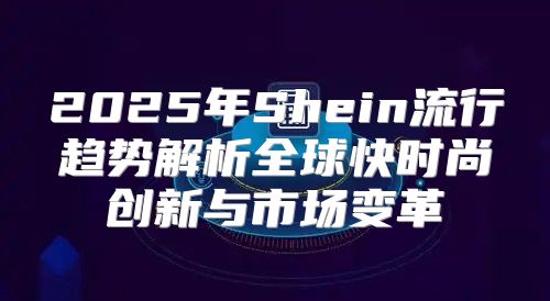 2025年Shein流行趋势解析全球快时尚创新与市场变革