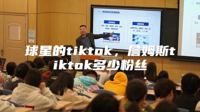 球星的tiktok，詹姆斯tiktok多少粉丝