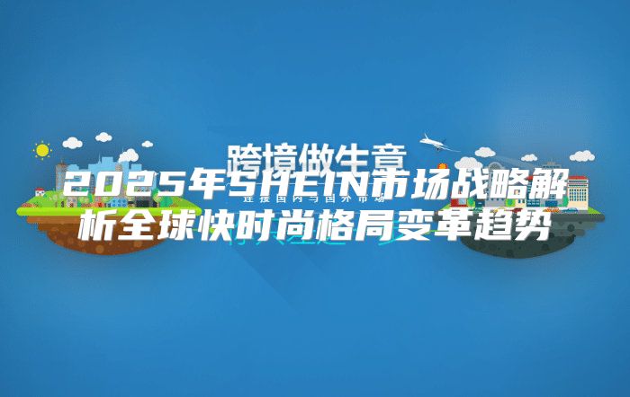 2025年SHEIN市场战略解析全球快时尚格局变革趋势