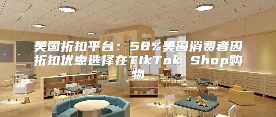 美国折扣平台：58%美国消费者因折扣优惠选择在TikTok Shop购物