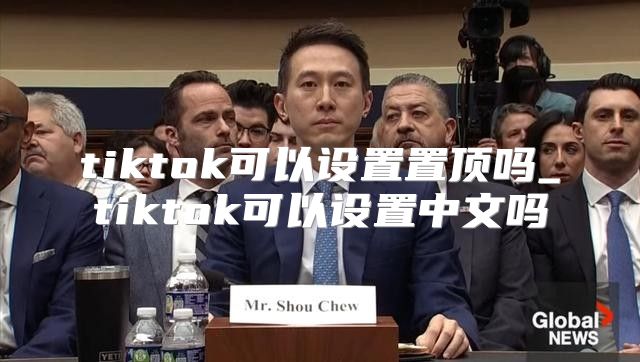tiktok可以设置置顶吗_tiktok可以设置中文吗