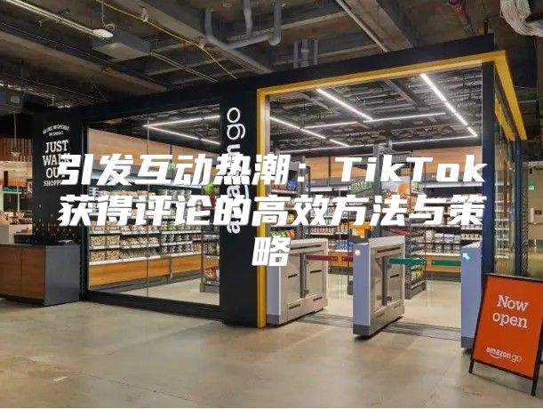引发互动热潮：TikTok获得评论的高效方法与策略