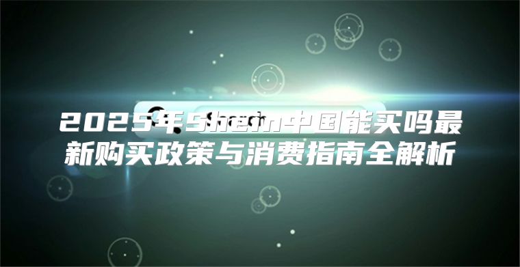 2025年Shein中国能买吗最新购买政策与消费指南全解析