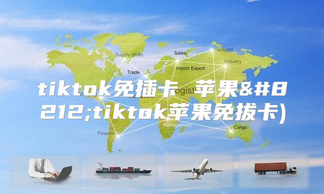 tiktok免插卡 苹果—tiktok苹果免拔卡)