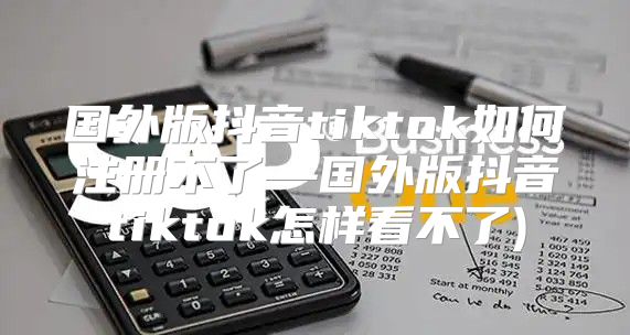 国外版抖音tiktok如何注册不了—国外版抖音tiktok怎样看不了)