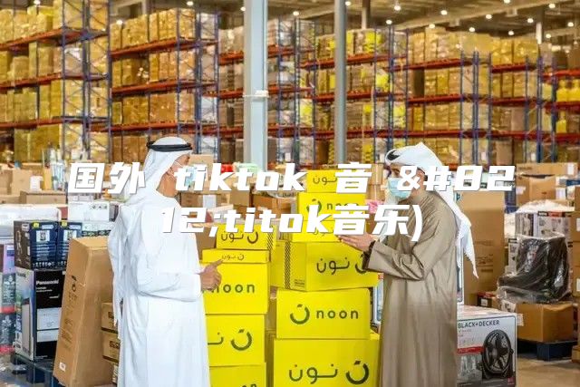国外 tiktok 音楽—titok音乐)