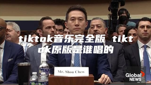 tiktok音乐完全版 tiktok原版是谁唱的