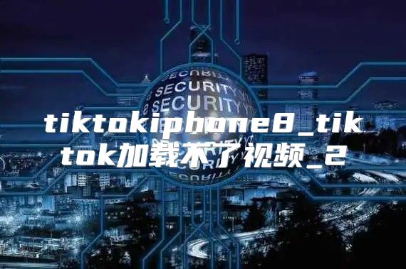 tiktokiphone8_tiktok加载不了视频_2