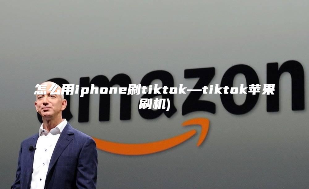 怎么用iphone刷tiktok—tiktok苹果刷机)