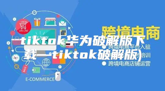 tiktok华为破解版下载—tiktok破解版)