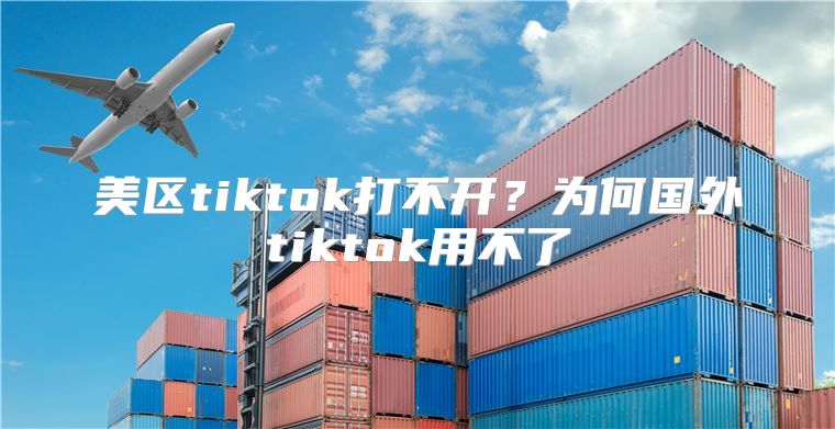 美区tiktok打不开？为何国外tiktok用不了