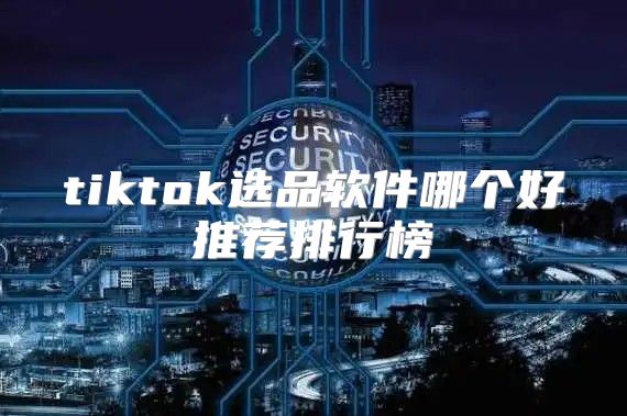 tiktok选品软件哪个好推荐排行榜