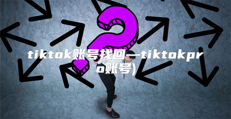 tiktok账号找回—tiktokpro账号)