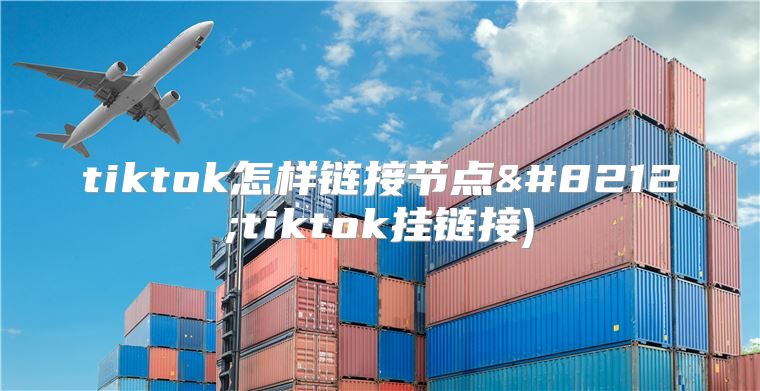 tiktok怎样链接节点—tiktok挂链接)