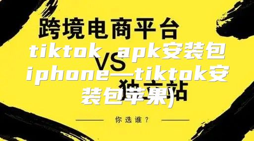 tiktok apk安装包iphone—tiktok安装包苹果)
