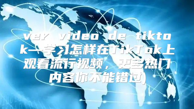 ver video de tiktok—学习怎样在TikTok上观看流行视频，更多热门内容你不能错过)