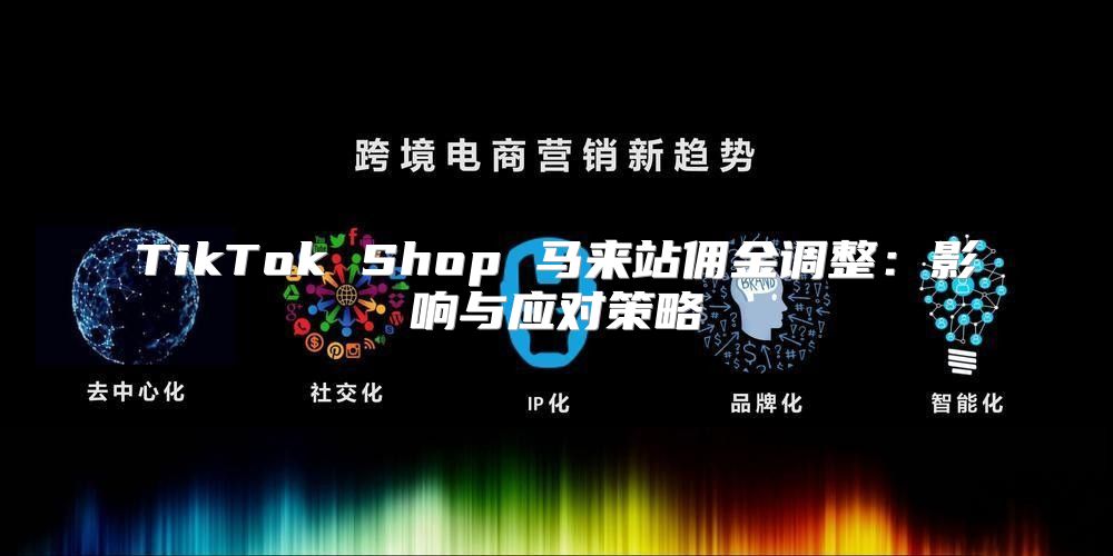 TikTok Shop 马来站佣金调整：影响与应对策略