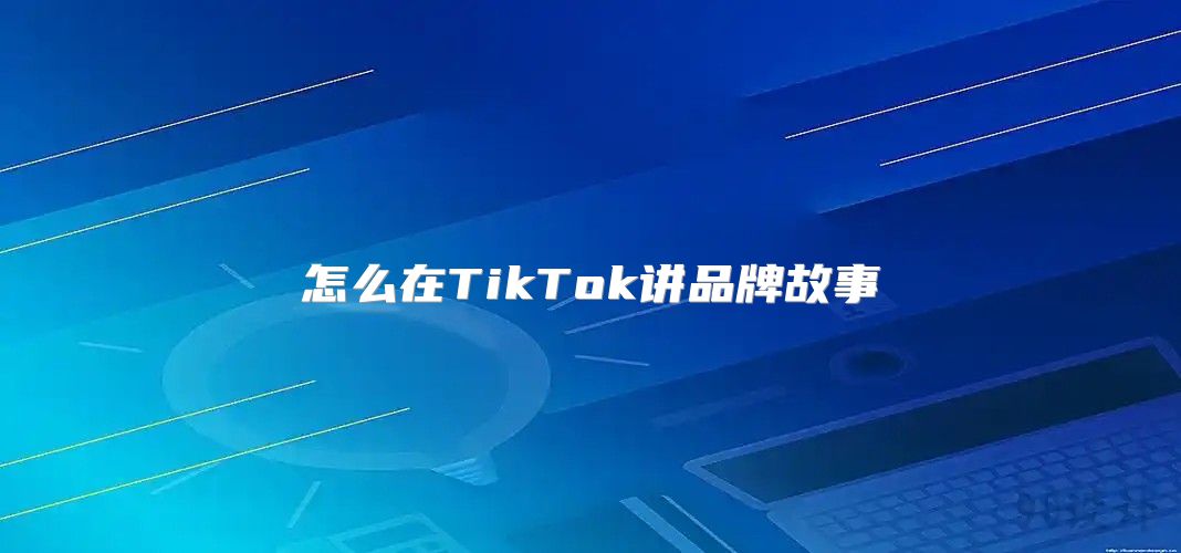 怎么在TikTok讲品牌故事