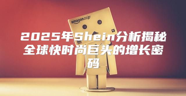 2025年Shein分析揭秘全球快时尚巨头的增长密码