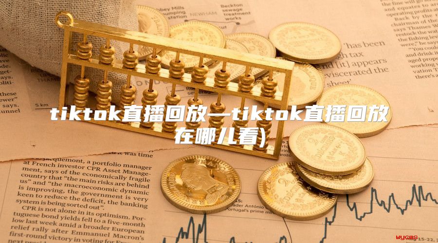 tiktok直播回放—tiktok直播回放在哪儿看)