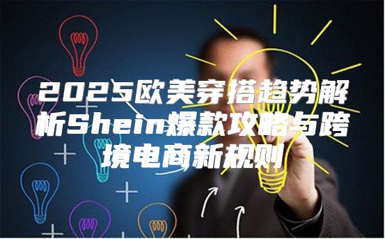 2025欧美穿搭趋势解析Shein爆款攻略与跨境电商新规则