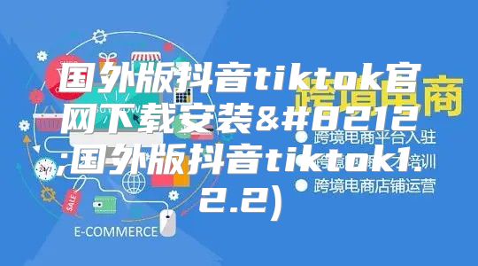 国外版抖音tiktok官网下载安装—国外版抖音tiktok1.2.2)