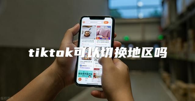 tiktok可以切换地区吗