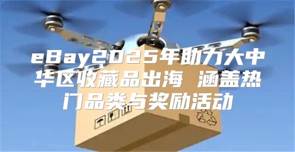eBay2025年助力大中华区收藏品出海 涵盖热门品类与奖励活动