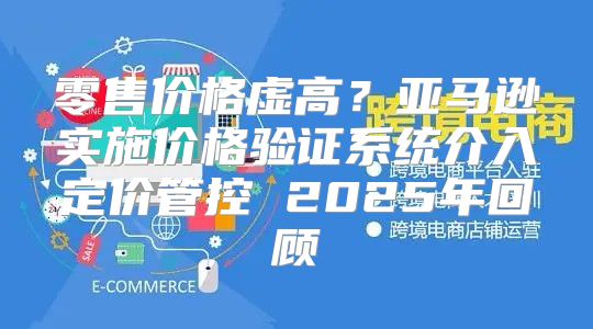 零售价格虚高？亚马逊实施价格验证系统介入定价管控 2025年回顾