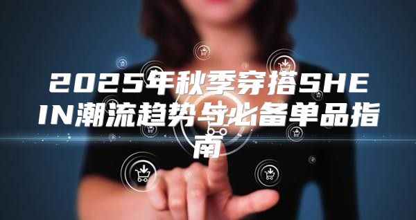 2025年秋季穿搭SHEIN潮流趋势与必备单品指南