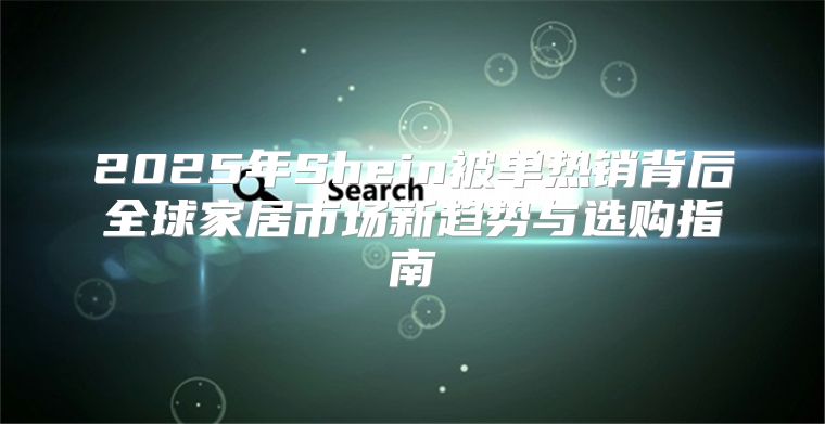 2025年Shein被单热销背后全球家居市场新趋势与选购指南