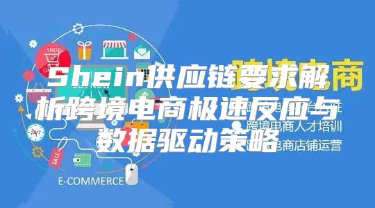 Shein供應(yīng)鏈要求解析跨境電商極速反應(yīng)與數(shù)據(jù)驅(qū)動策略