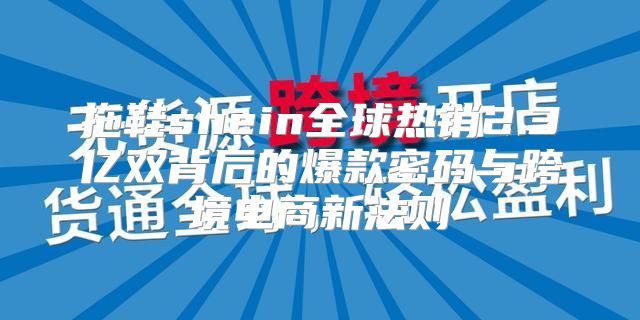拖鞋shein全球热销2.3亿双背后的爆款密码与跨境电商新法则