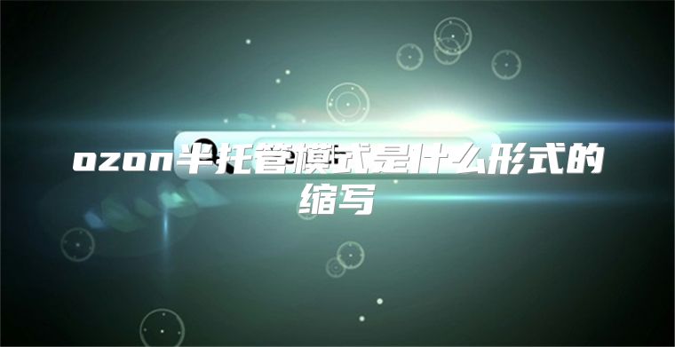 ozon半托管模式是什么形式的縮寫