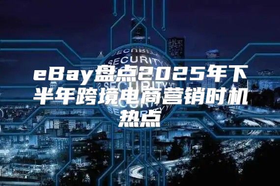 eBay盘点2025年下半年跨境电商营销时机热点