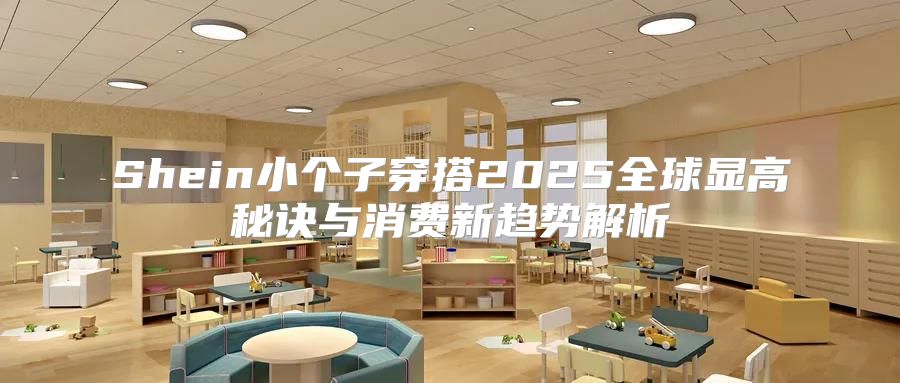 Shein小个子穿搭2025全球显高秘诀与消费新趋势解析