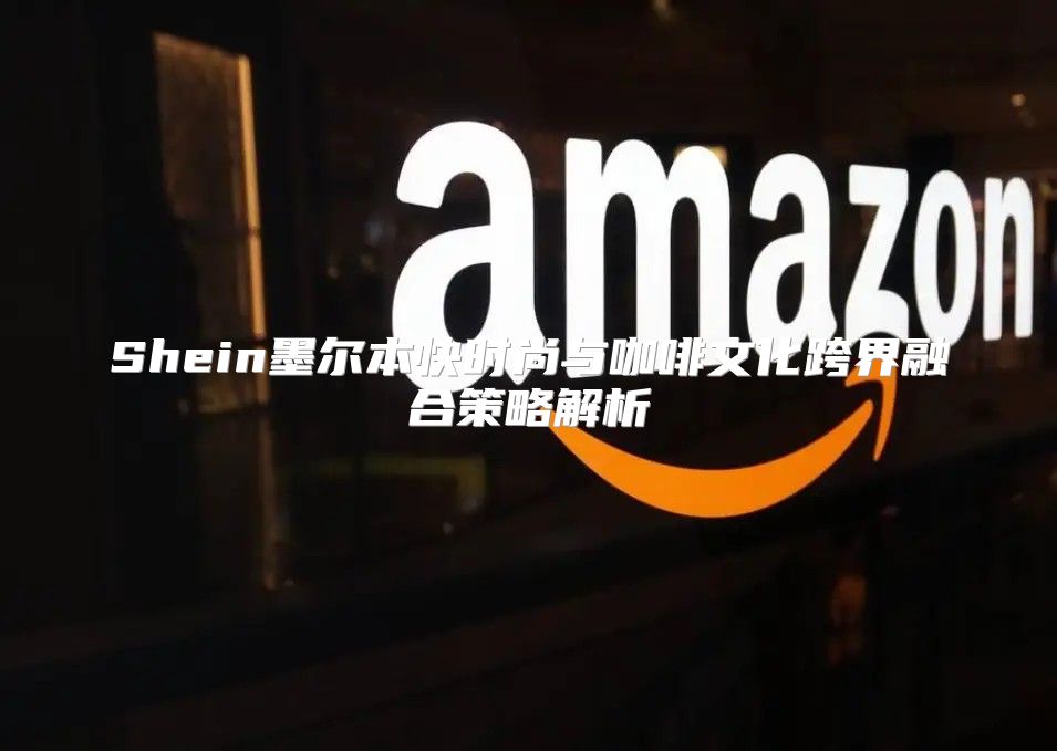 Shein墨尔本快时尚与咖啡文化跨界融合策略解析