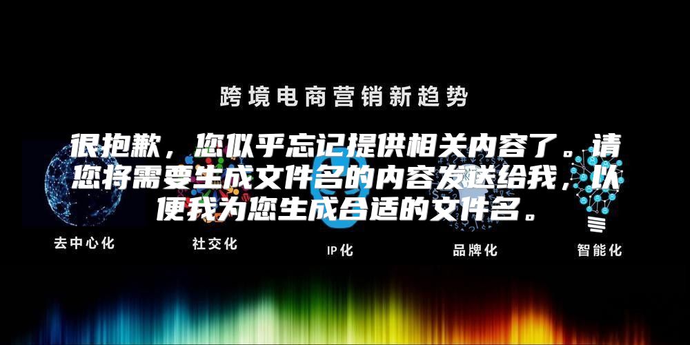 很抱歉，您似乎忘记提供相关内容了。请您将需要生成文件名的内容发送给我，以便我为您生成合适的文件名。