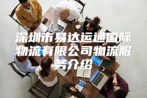 深圳市易达运通国际物流有限公司物流服务介绍