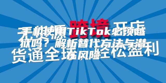 手机使用TikTok必须越狱吗？解析替代方法与潜在风险