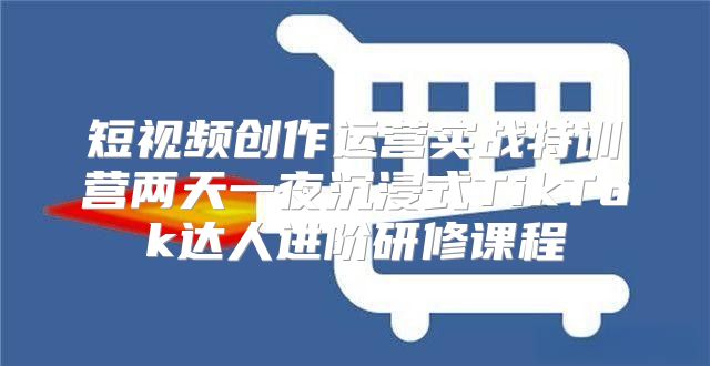 短视频创作运营实战特训营两天一夜沉浸式TikTok达人进阶研修课程