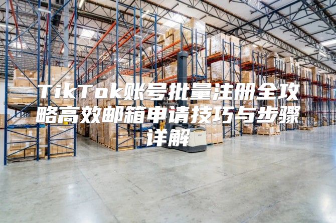 TikTok账号批量注册全攻略高效邮箱申请技巧与步骤详解