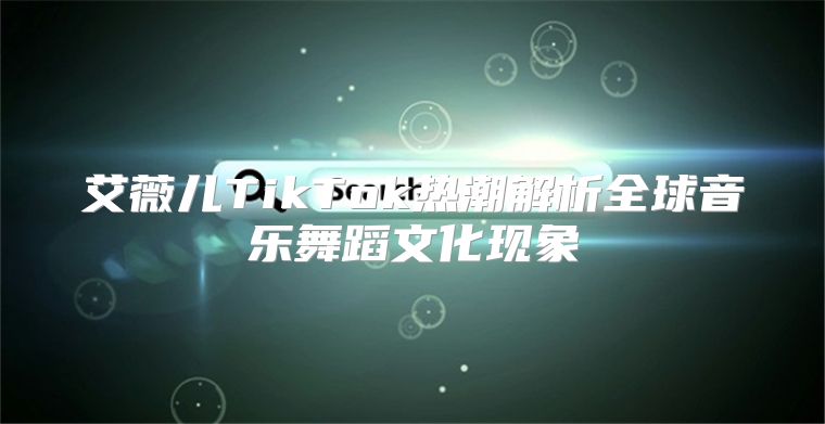 艾薇儿TikTok热潮解析全球音乐舞蹈文化现象