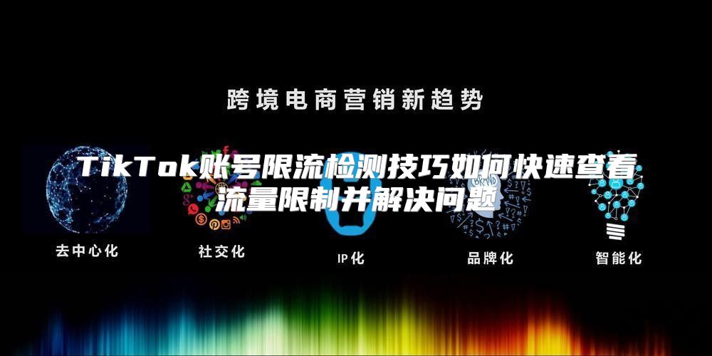 TikTok账号限流检测技巧如何快速查看流量限制并解决问题