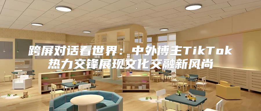 跨屏对话看世界：中外博主TikTok热力交锋展现文化交融新风尚