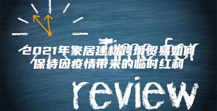 2021年家居建材跨境貿(mào)易如何保持因疫情帶來的臨時紅利