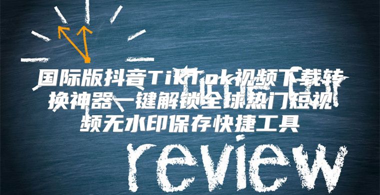 国际版抖音TikTok视频下载转换神器一键解锁全球热门短视频无水印保存快捷工具
