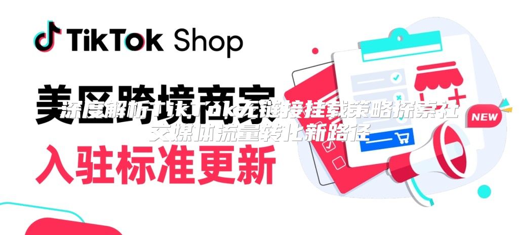 深度解析TikTok无链接挂载策略探索社交媒体流量转化新路径