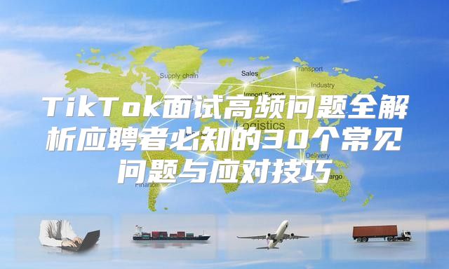 TikTok面试高频问题全解析应聘者必知的30个常见问题与应对技巧