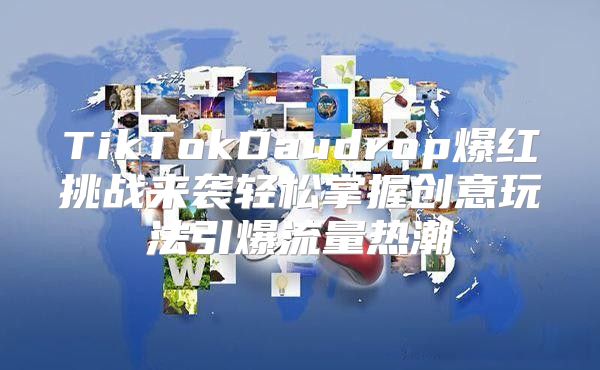 TikTokDaudrop爆红挑战来袭轻松掌握创意玩法引爆流量热潮